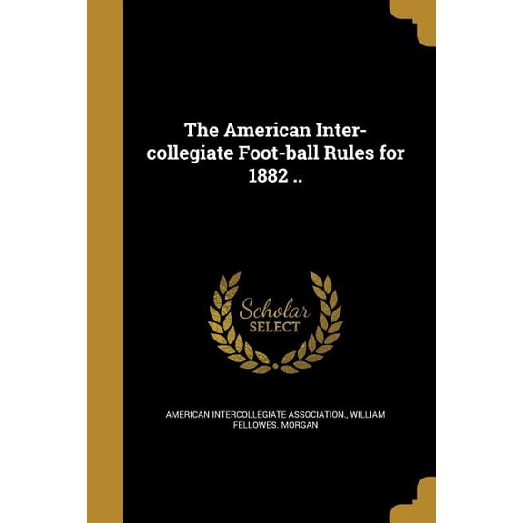 The American Inter-collegiate Foot-ball Rules for 1882 .. (Paperback)