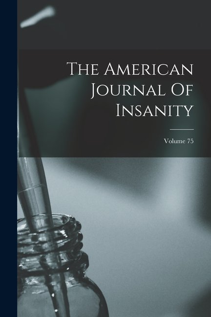 The American Journal Of Insanity; Volume 75, (Paperback)