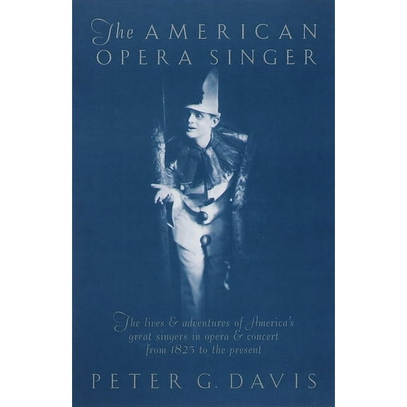 The American Opera Singer: The Lives & Adventures of America's Great Singers in Opera & Concert from 1825 to the Present, (Paperback)