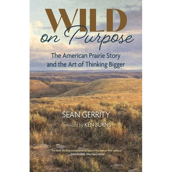 Wild on Purpose: The American Prairie Story and the Art of Thinking Bigger, (Paperback)