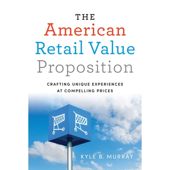 The American Retail Value Proposition: Crafting Unique Experiences at Compelling Prices, (Hardcover)