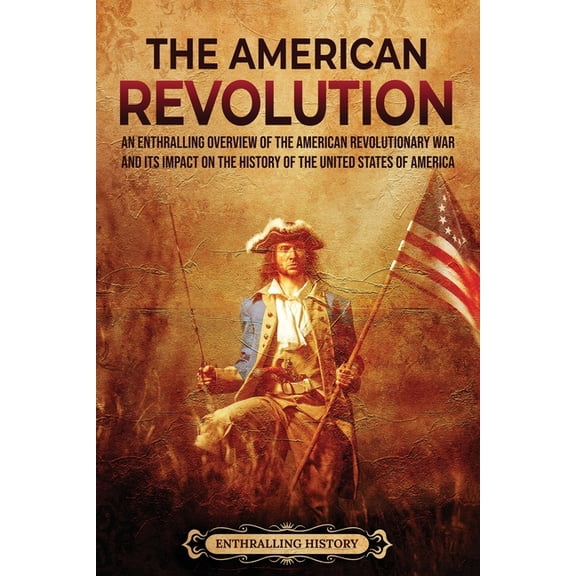 The American Revolution: An Enthralling Overview of the American Revolutionary War and Its Impact on the History of the , (Paperback)