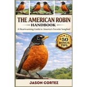 The American Robin Handbook A Heartwarming Guide to Americas Favorite Songbird, Paperback