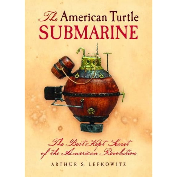 Pre-Owned The American Turtle Submarine: The Best-Kept Secret of the American Revolution (Hardcover) by Arthur Lefkowitz
