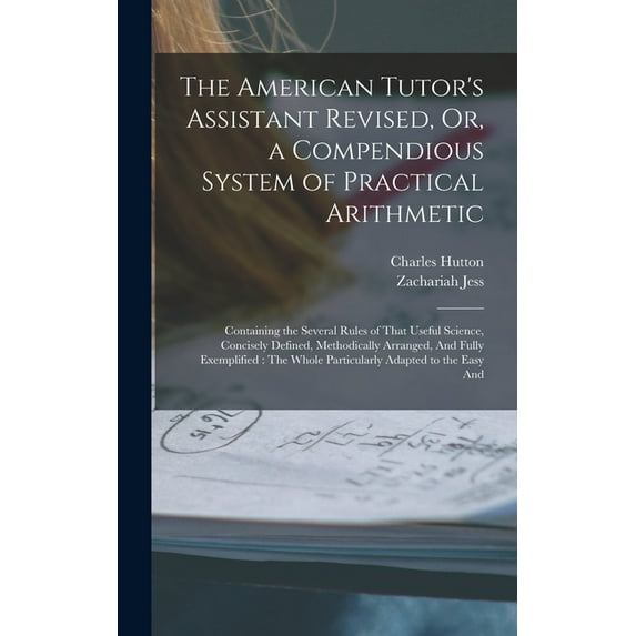 The American Tutor's Assistant Revised, Or, a Compendious System of Practical Arithmetic: Containing the Several Rules o, (Hardcover)