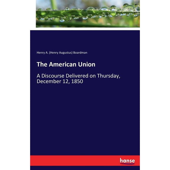 The American Union: A Discourse Delivered on Thursday, December 12, 1850, (Paperback)