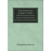 The American anglers book embracing the natural history of sporting fish, and the art of taking them Paperback