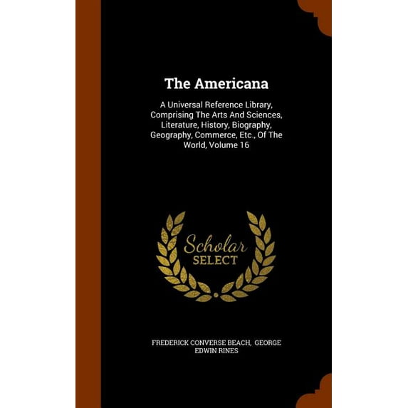The Americana : A Universal Reference Library, Comprising the Arts and Sciences, Literature, History, Biography, Geography, Commerce, Etc., of the World, Volume 16 (Hardcover)