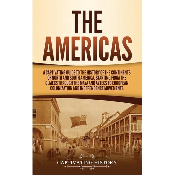 The Americas: A Captivating Guide to the History of the Continents of North and South America, Starting from the Olmecs , (Hardcover)