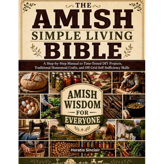 The Amish Simple Living Bible: A Step-by-Step Manual to Time-Tested DIY Projects, Traditional Homestead Crafts, and Off-, (Paperback)