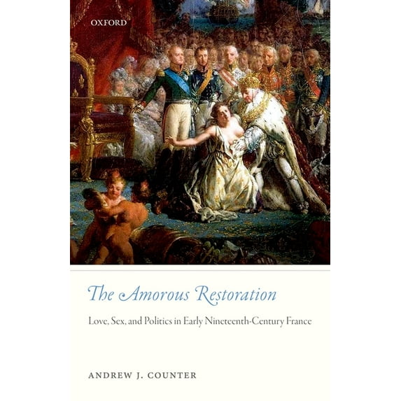 The Amorous Restoration : Love, Sex, and Politics in Early Nineteenth-Century France (Hardcover)