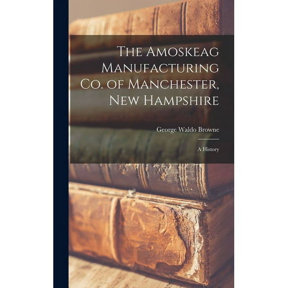 The Amoskeag Manufacturing Co. of Manchester, New Hampshire: A History