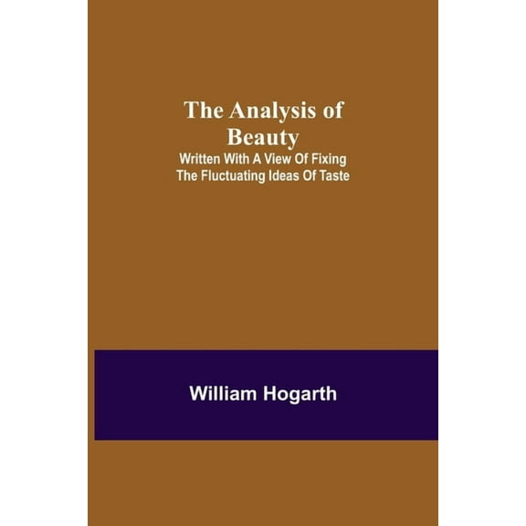 The Analysis of Beauty; Written with a view of fixing the fluctuating ideas of taste, (Paperback)