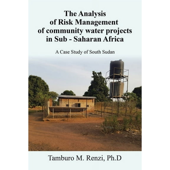 The Analysis of Risk Management of community water projects in Sub - Saharan Africa: A Case Study of South Sudan, (Paperback)