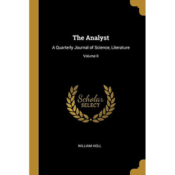 The Analyst: A Quarterly Journal of Science, Literature; Volume II Paperback 0469468750 9780469468757 William Holl
