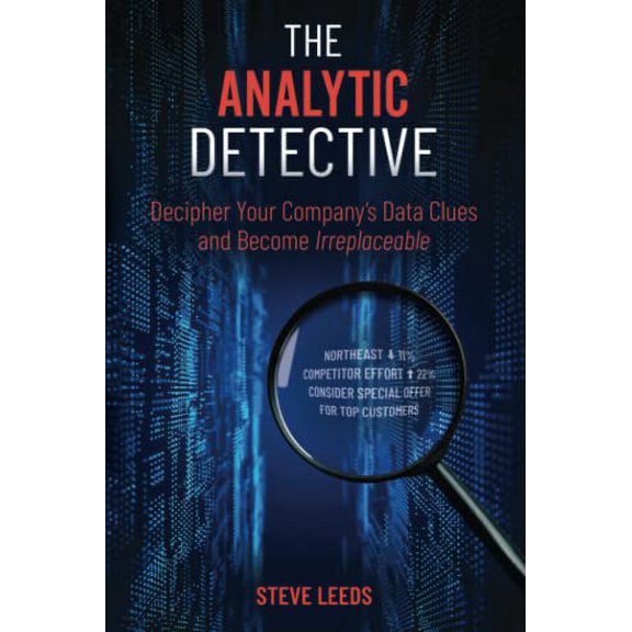 Pre-Owned The Analytic Detective: Decipher Your Company's Data Clues and Become Irreplaceable (Paperback) by Steve Leeds