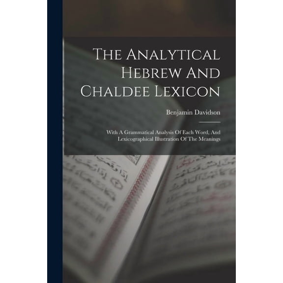 The Analytical Hebrew And Chaldee Lexicon : With A Grammatical Analysis Of Each Word, And Lexicographical Illustration Of The Meanings (Paperback)