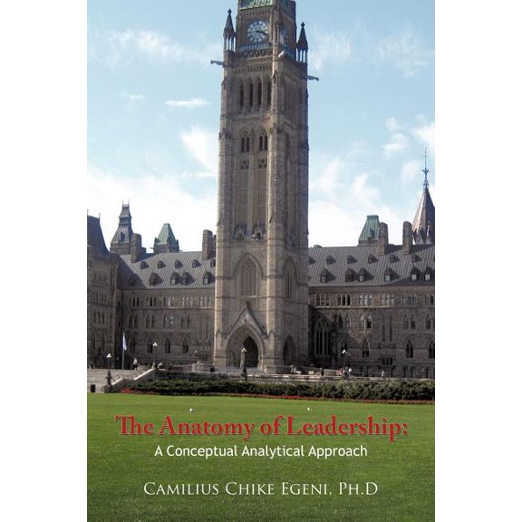 The Anatomy of Leadership: A Conceptual Analytical Approach: Leadership Demystified (Paperback) by Camilius Chike Egeni Ph D