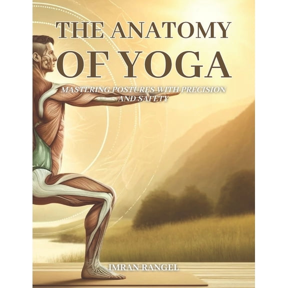 Empowered Yoga Series: Transformative Pr The Anatomy of Yoga: Mastering Postures with Precision and Safety: A Comprehensive Guide for Enhancing Your Practice and, Book 5, (Paperback)