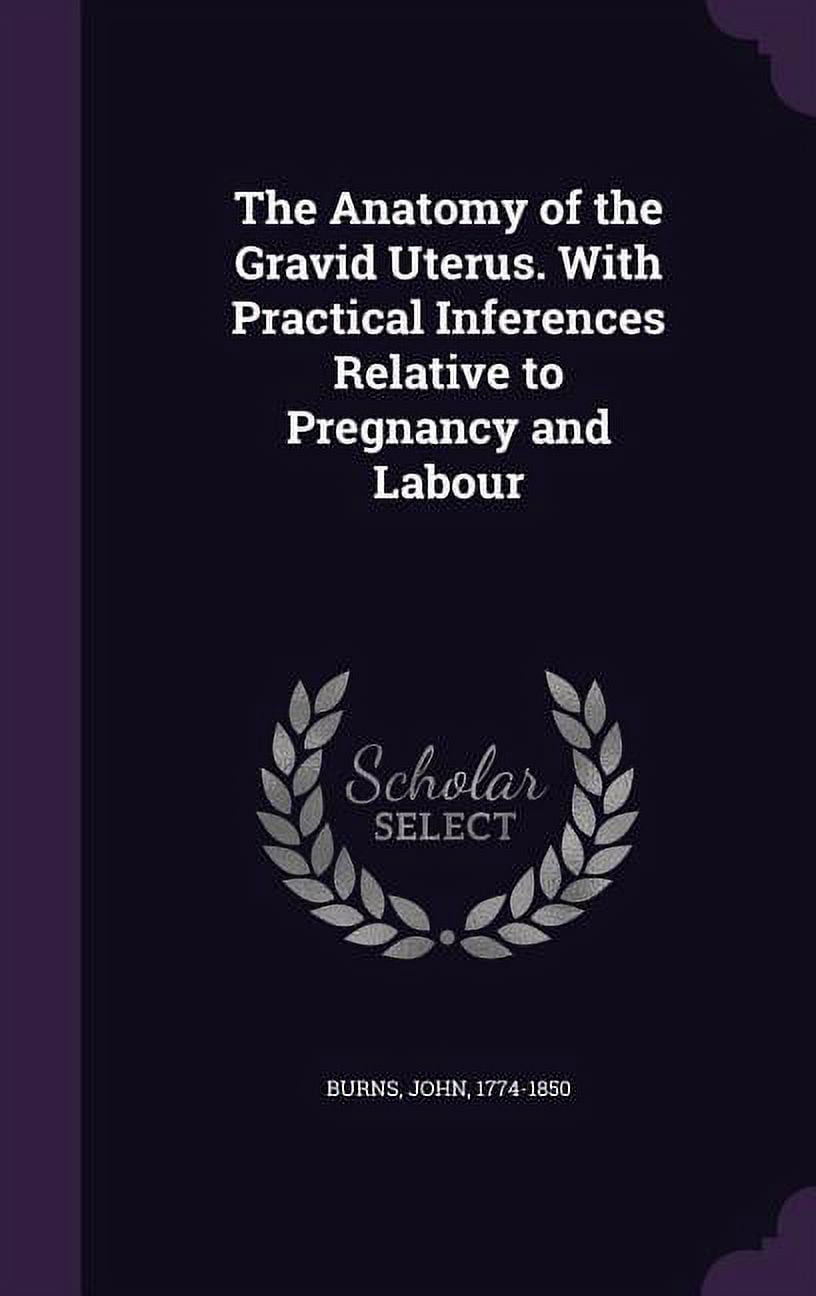 The Anatomy of the Gravid Uterus. With Practical Inferences Relative to Pregnancy and Labour, (Hardcover)
