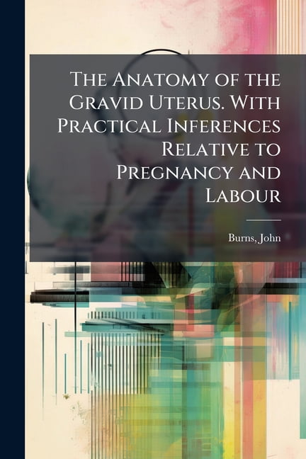 The Anatomy of the Gravid Uterus. with Practical Inferences Relative to Pregnancy and Labour Paperback