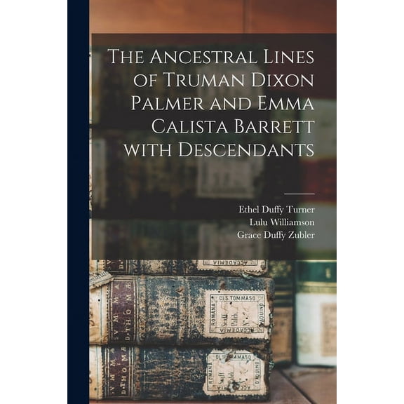 The Ancestral Lines of Truman Dixon Palmer and Emma Calista Barrett With Descendants (Paperback)