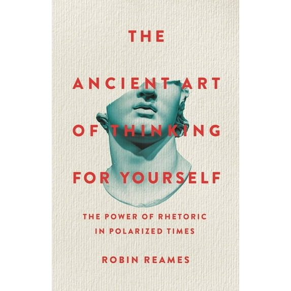 The Ancient Art of Thinking for Yourself: The Power of Rhetoric in Polarized Times, (Hardcover)