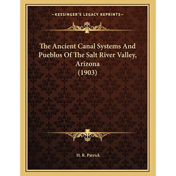 The Ancient Canal Systems And Pueblos Of The Salt River Valley, Arizona 1903 Paperback 1165876221 9781165876228 H. R. Patrick