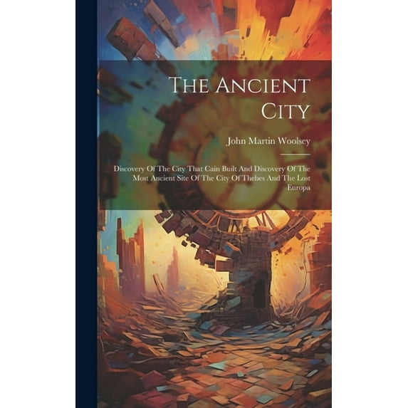 The Ancient City; Discovery Of The City That Cain Built And Discovery Of The Most Ancient Site Of The City Of Thebes And The Lost Europa (Hardcover)