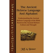 The Ancient Hebrew Language and Alphabet Understanding the Ancient Hebrew Language of the Bible Based on Ancient Hebrew, Paperback