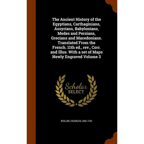 The Ancient History of the Egyptians, Carthaginians, Assyrians, Babylonians, Medes and Persians, Grecians and Macedonians. Translated From the French. 11th ed., rev., Corr. and Illus. With a set of Maps Newly Engraved Volume 3 (Hardcover)