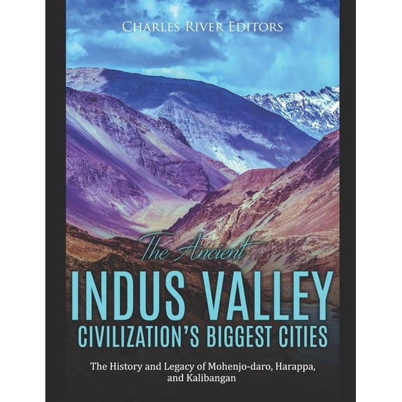 The Ancient Indus Valley Civilization's Biggest Cities: The History and Legacy of Mohenjo-daro, Harappa, and Kalibangan, (Paperback)