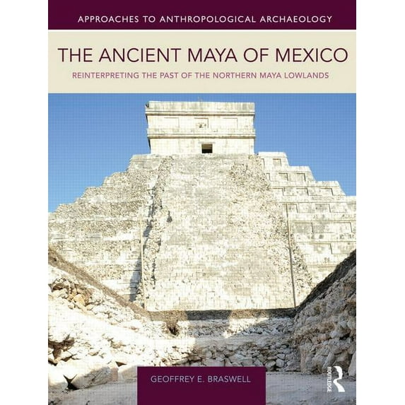 The Ancient Maya of Mexico: Reinterpreting the Past of the Northern Maya Lowlands, (Paperback)