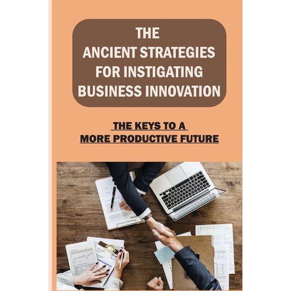 The Ancient Strategies For Instigating Business Innovation (Paperback)