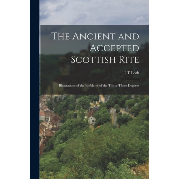 The Ancient and Accepted Scottish Rite; Illustrations of the Emblems of the Thirty-three Degrees, (Paperback)