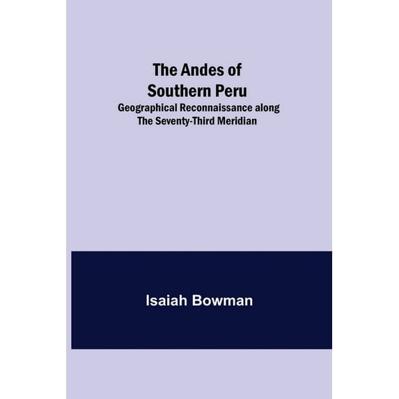 The Andes of Southern Peru; Geographical Reconnaissance along the Seventy-Third Meridian, (Paperback)