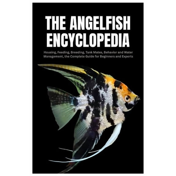 The Angelfish Encyclopedia: Housing, Feeding, Breeding, Tank Mates, Behavior and Water Management, the Complete Guide fo, (Paperback)