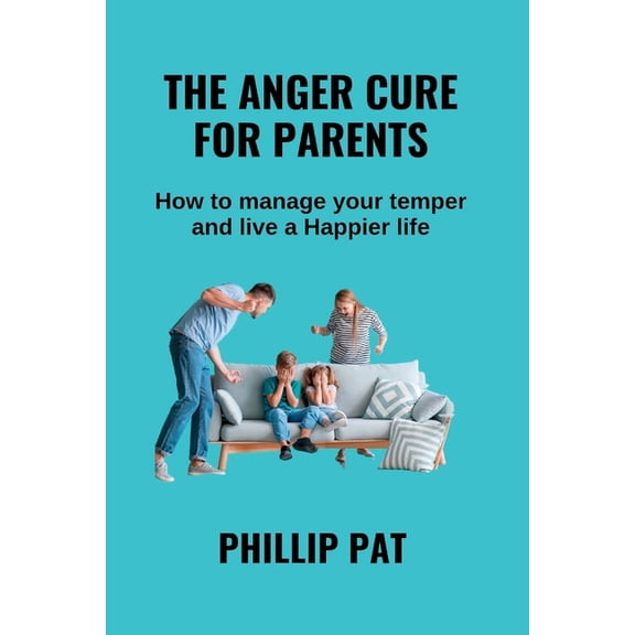 The Anger Cure for Parents : How to Manage Your Your Temper and live a Happier life (Paperback)
