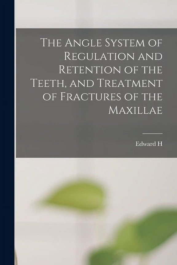 The Angle System of Regulation and Retention of the Teeth, and Treatment of Fractures of the Maxillae (Paperback)