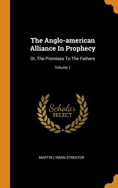 The Anglo-American Alliance in Prophecy: Or, the Promises to the Fathers; Volume 1 Hardcover