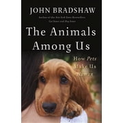 The Animals Among Us How Pets Make Us Human, Hardcover