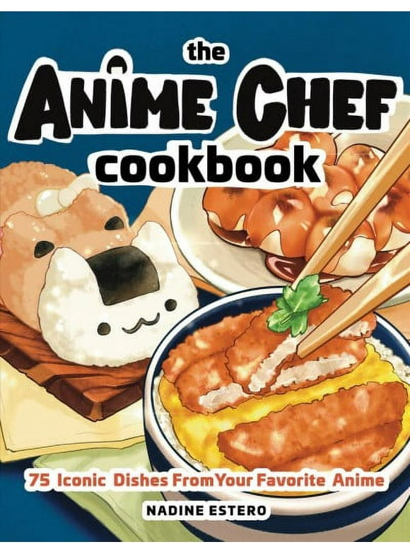 The Anime Chef Cookbook : 75 Iconic Dishes from Your Favorite Anime (Hardcover)