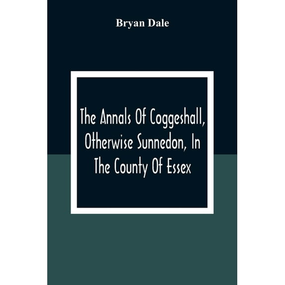 The Annals Of Coggeshall, Otherwise Sunnedon, In The County Of Essex, (Paperback)