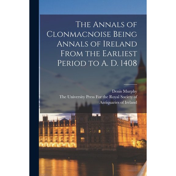 The Annals of Clonmacnoise Being Annals of Ireland From the Earliest Period to A. D. 1408, (Paperback)