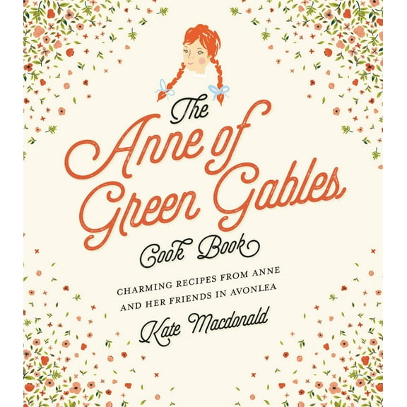 The Anne of Green Gables Cookbook : Charming Recipes from Anne and Her Friends in Avonlea (Hardcover)