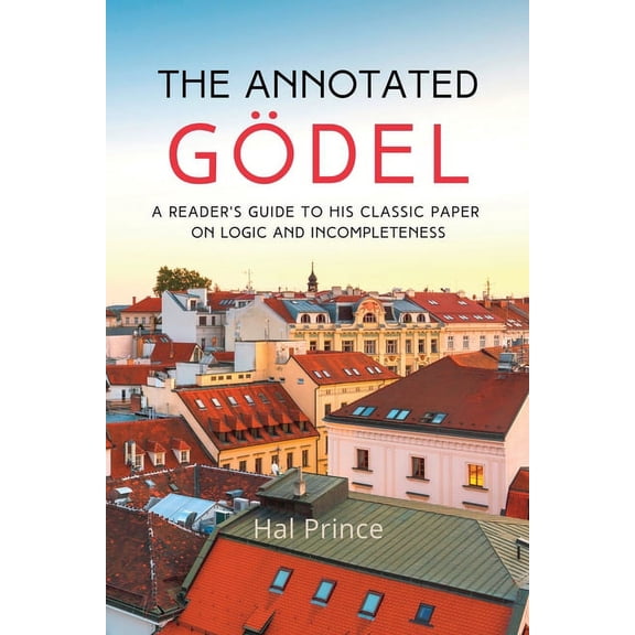 The Annotated Gödel: A Reader's Guide to his Classic Paper on Logic and Incompleteness, (Paperback)