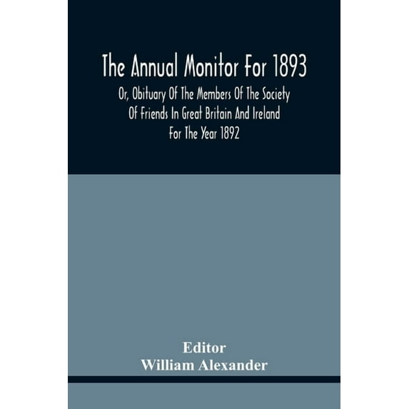 The Annual Monitor For 1893 Or, Obituary Of The Members Of The Society Of Friends In Great Britain And Ireland For The Y, (Paperback)