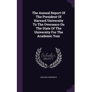 The Annual Report Of The President Of Harvard University To The Overseers On The State Of The University For The Academic Year Hardcover
