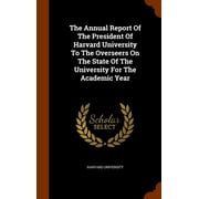 The Annual Report Of The President Of Harvard University To The Overseers On The State Of The University For The Academic Year Hardcover