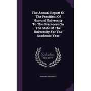 The Annual Report Of The President Of Harvard University To The Overseers On The State Of The University For The Academic Year Hardcover